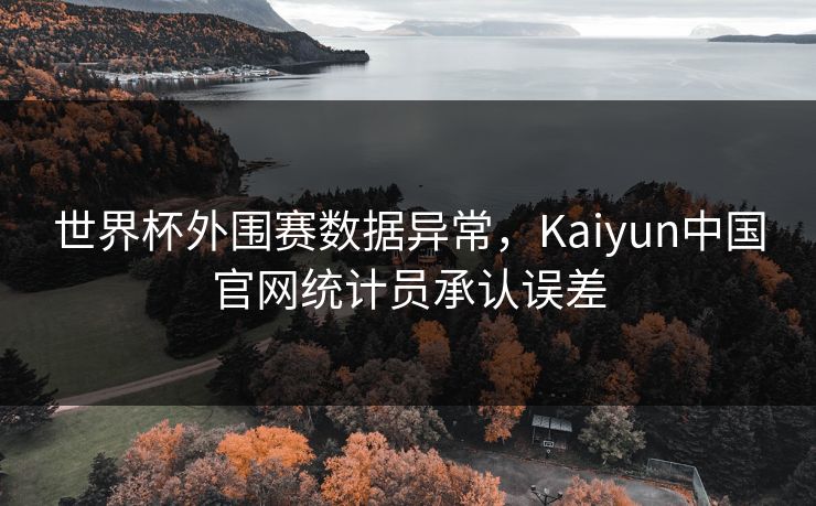 世界杯外围赛数据异常，Kaiyun中国官网统计员承认误差