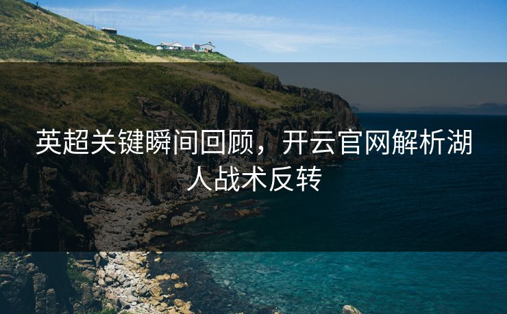 英超关键瞬间回顾，开云官网解析湖人战术反转