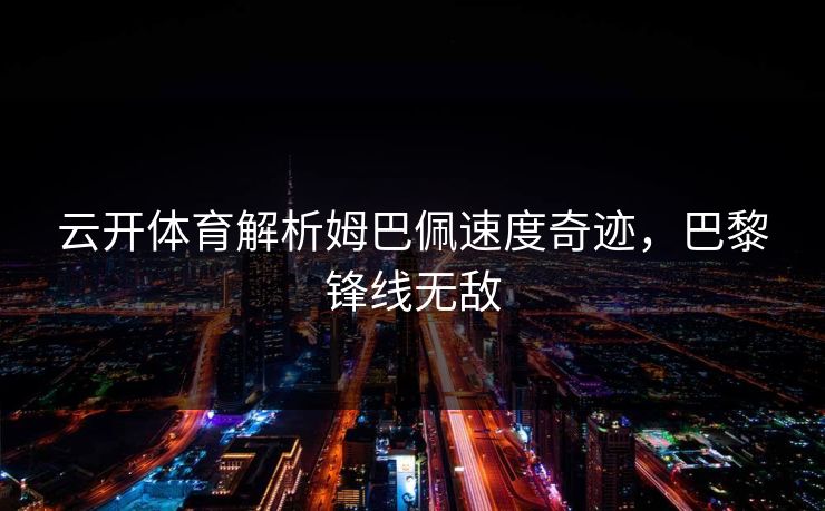 云开体育解析姆巴佩速度奇迹，巴黎锋线无敌